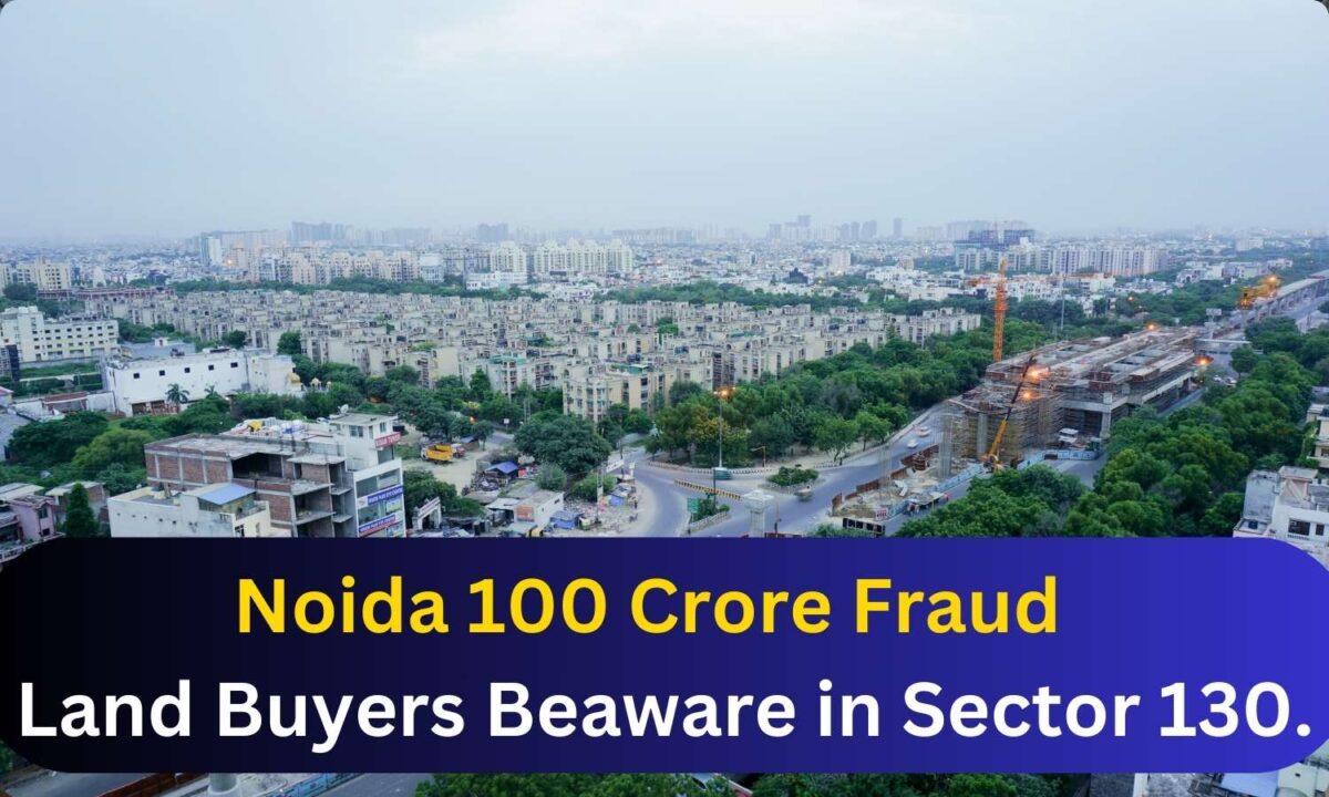 featured image 35 Noida 100 Crore Land Fraud. Sector 130 Nangli Bajidpur Buyers Beaware For Action.