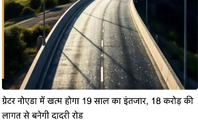 Greater Noida's 2.1 km road revival from Dadri Tirahe to ROB approved with 18 crore budget, construction to begin soon.