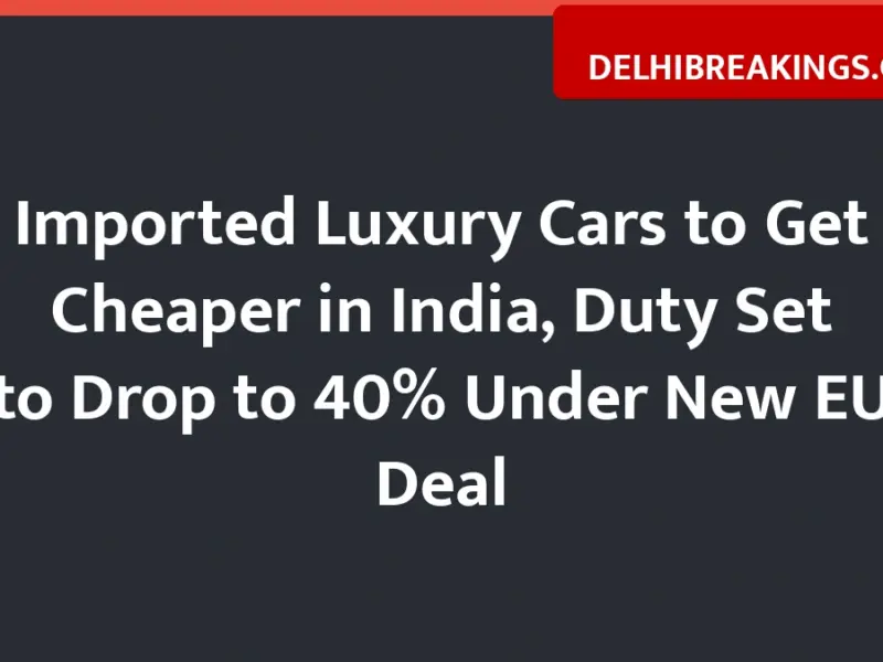 delhibreakings india eu trade deal import duty cut luxury cars Imported Luxury Cars to Get Cheaper in India, Duty Set to Drop to 40% Under New EU Deal