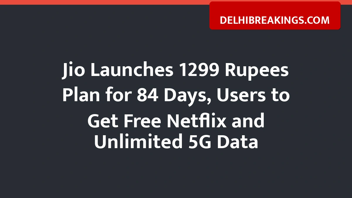 delhibreakings jio launches 1299 plan netflix 84 days validity Jio Launches 1299 Rupees Plan for 84 Days, Users to Get Free Netflix and Unlimited 5G Data