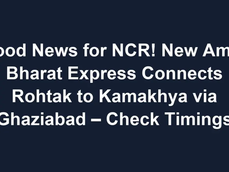 sub 1768615564 0 Good News for NCR! New Amrit Bharat Express Connects Rohtak to Kamakhya via Ghaziabad – Check Timings