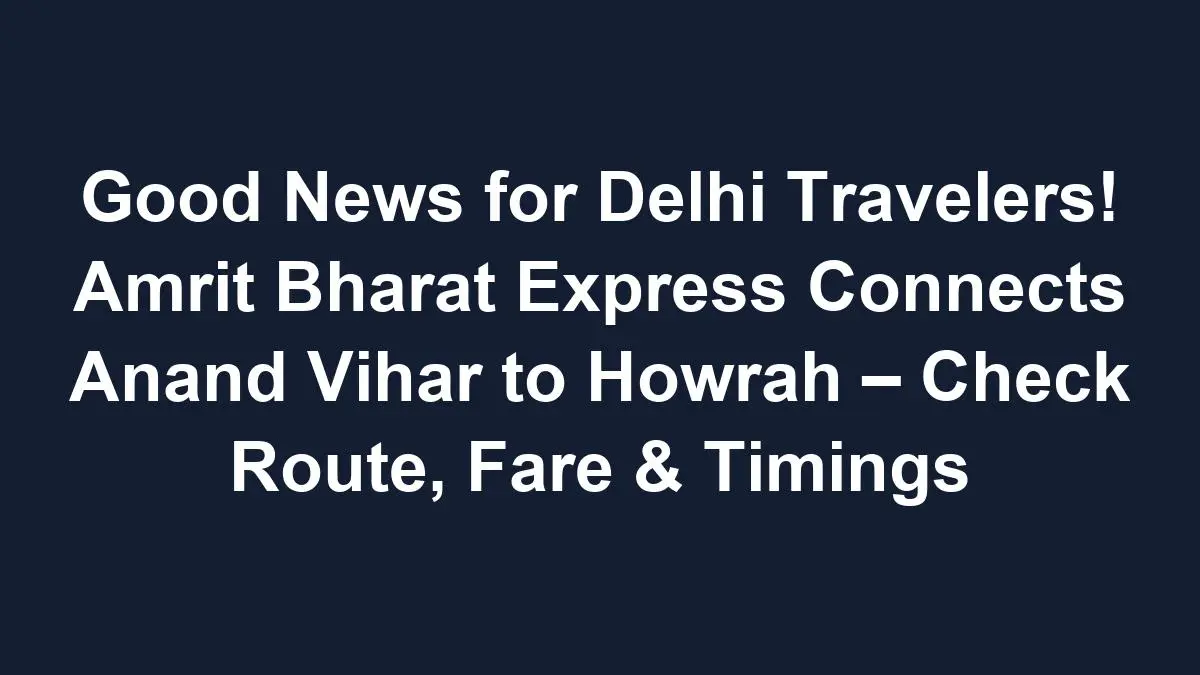 sub 1768615564 1 Good News for Delhi Travelers! Amrit Bharat Express Connects Anand Vihar to Howrah – Check Route, Fare & Timings