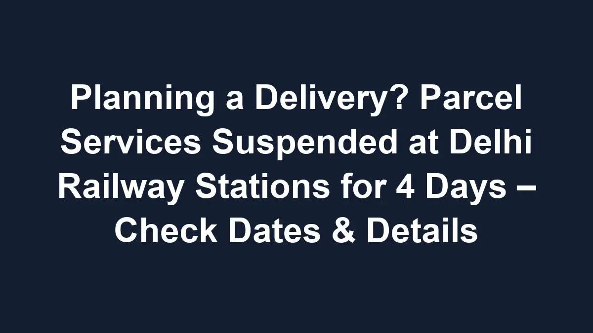 sub 1768617032 1 Planning a Delivery? Parcel Services Suspended at Delhi Railway Stations for 4 Days – Check Dates & Details