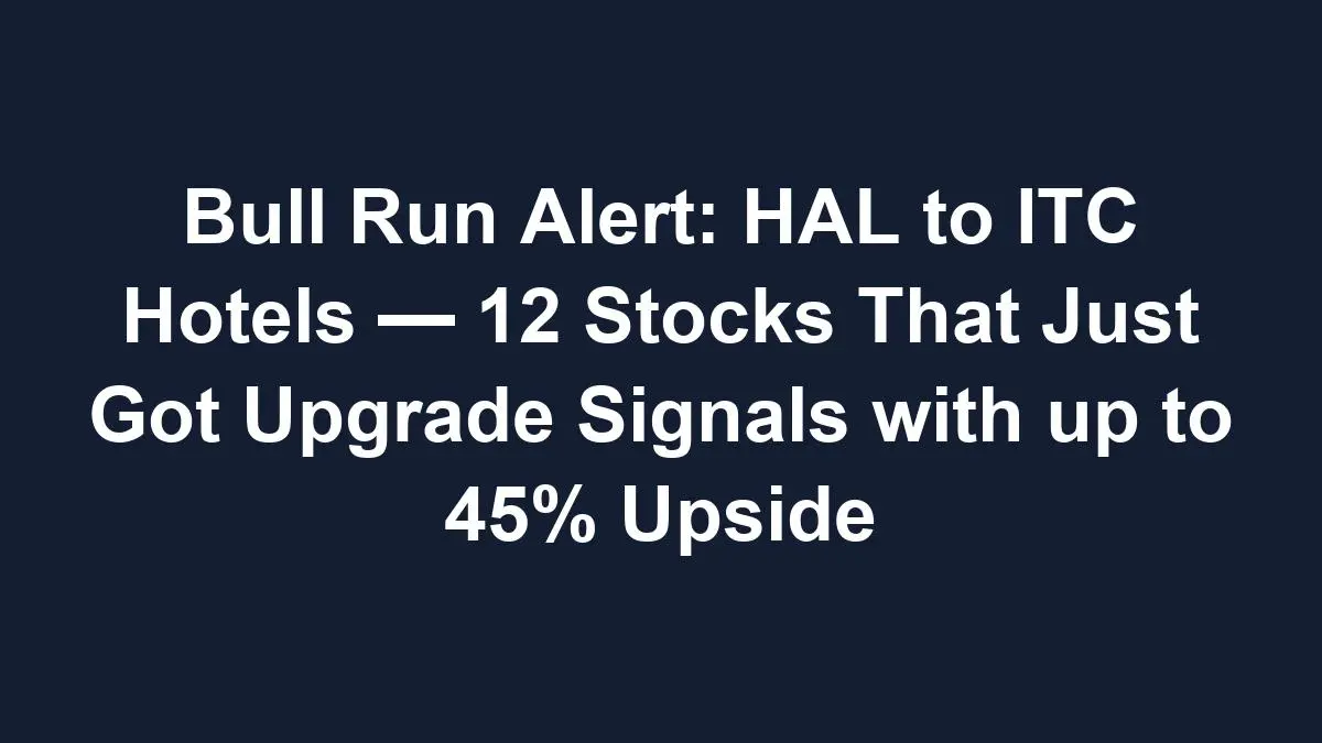 Bull Run Alert: HAL to ITC Hotels — 12 Stocks That Just Got Upgrade Signals with up to 45% Upside