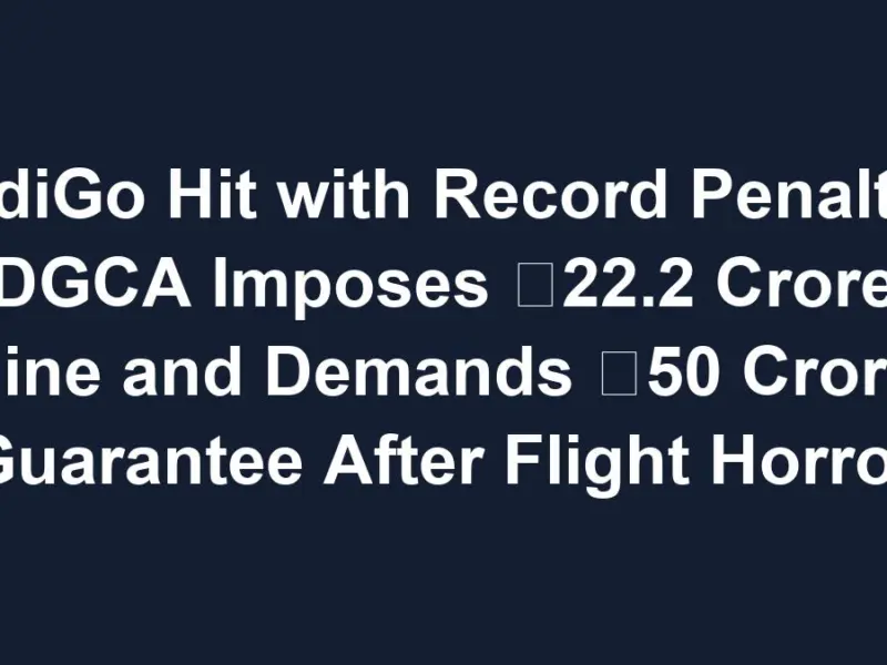 IndiGo Hit with Record Penalty: DGCA Imposes ₹22.2 Crore Fine and Demands ₹50 Crore Guarantee After Flight Horror