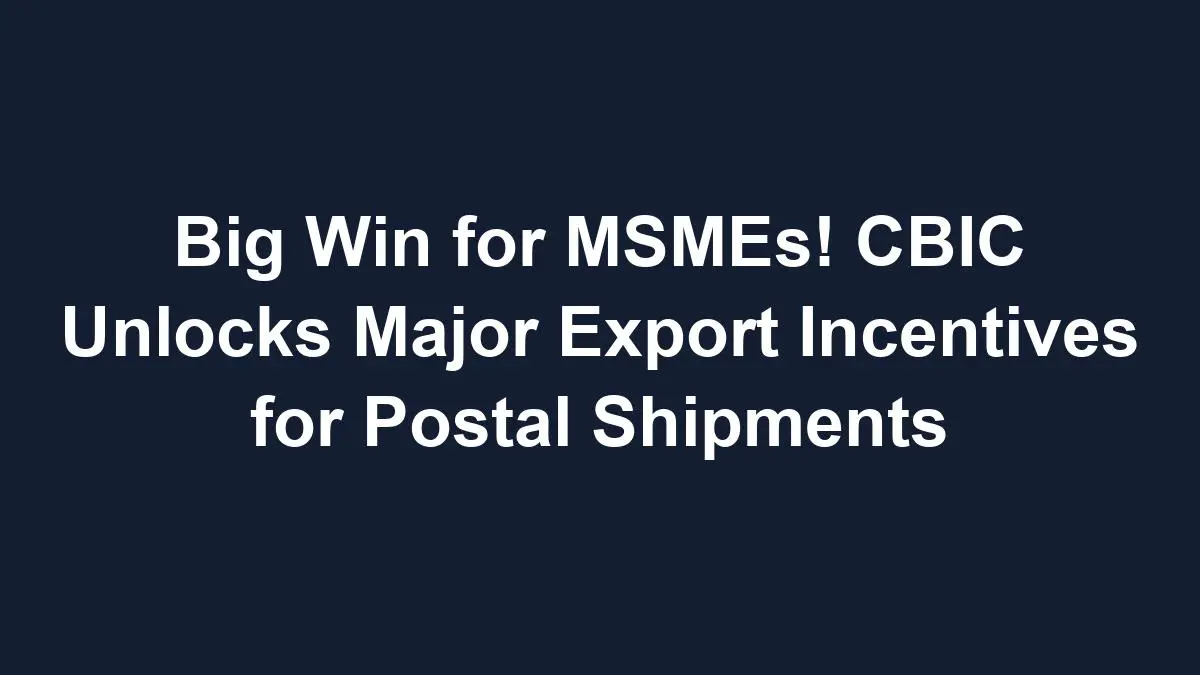 Big Win for MSMEs! CBIC Unlocks Major Export Incentives for Postal Shipments
