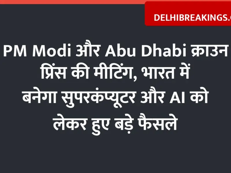 delhibreakings india uae ai summit supercomputer deal modi meeting India and UAE Sign Supercomputer Deal in Delhi, PM Modi and Crown Prince Announce Major AI Plan