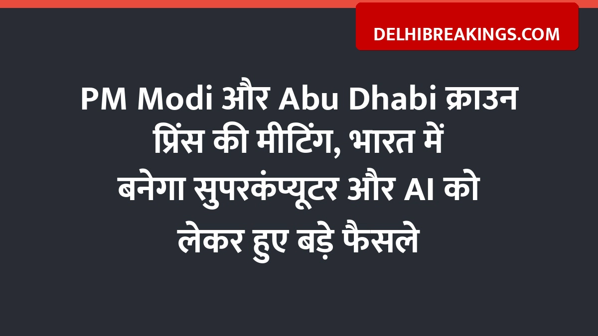 delhibreakings india uae ai summit supercomputer deal modi meeting India and UAE Sign Supercomputer Deal in Delhi, PM Modi and Crown Prince Announce Major AI Plan