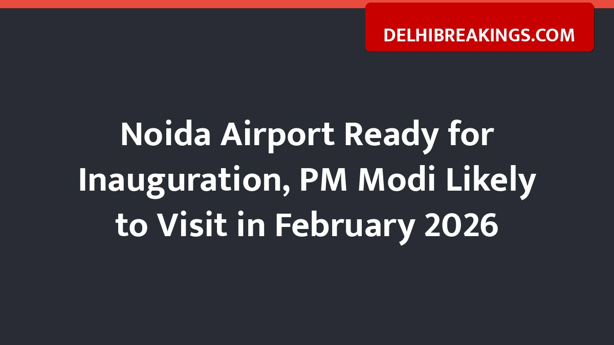 delhibreakings noida international airport inauguration date fees flight operations news Noida Airport Ready for Inauguration, PM Modi Likely to Visit in February 2026