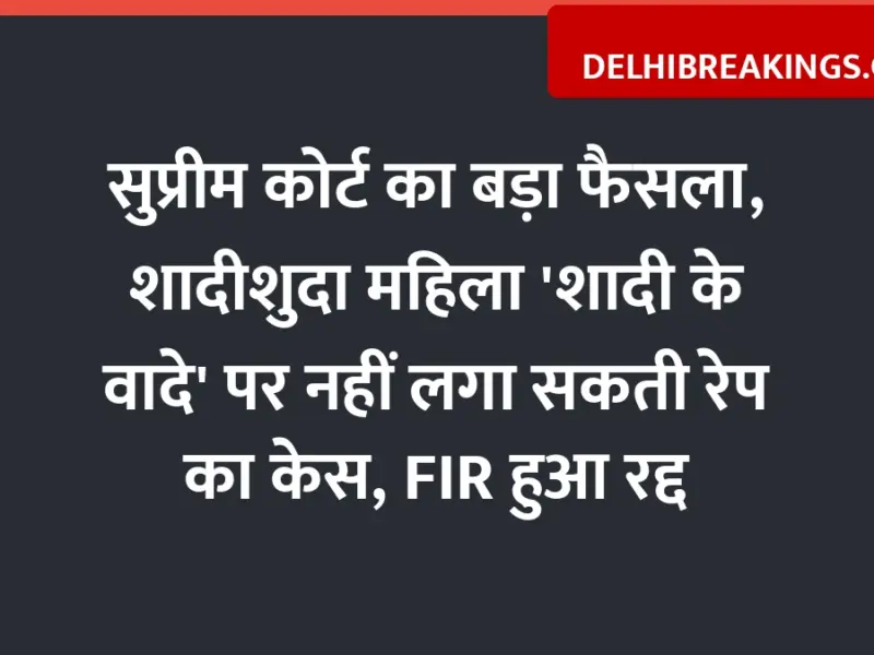 delhibreakings supreme court quashes rape case married woman false promise ruling Supreme Court Big Ruling: Married Woman Cannot Claim Rape on Promise of Marriage