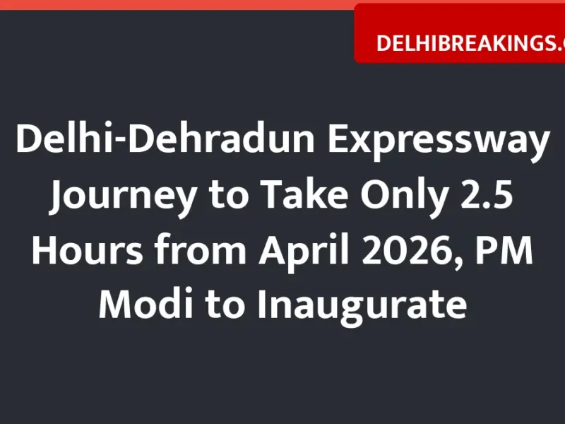 delhibreakings delhi dehradun expressway opening date travel time toll rates Delhi-Dehradun Expressway Journey to Take Only 2.5 Hours from April 2026, PM Modi to Inaugurate