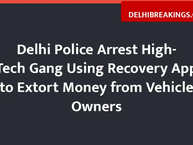 delhibreakings delhi police bust high tech extortion gang using recovery app Delhi Police Arrest High-Tech Gang Using Recovery App to Extort Money from Vehicle Owners